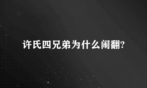 许氏四兄弟为什么闹翻?