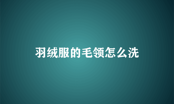 羽绒服的毛领怎么洗