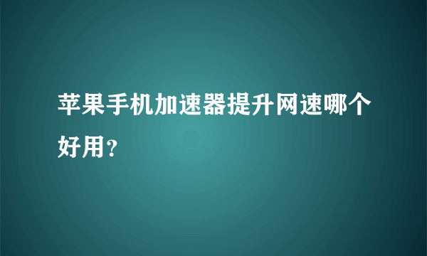 苹果手机加速器提升网速哪个好用？