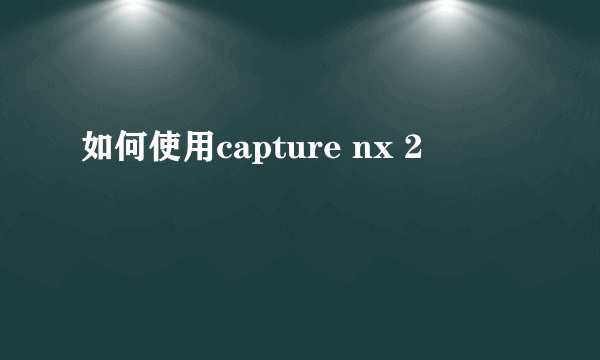 如何使用capture nx 2