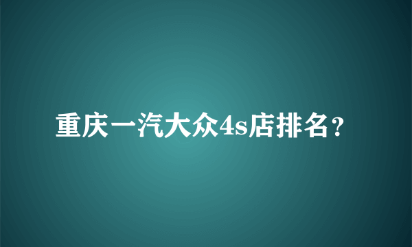 重庆一汽大众4s店排名？