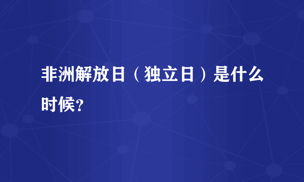 非洲解放日（独立日）是什么时候？