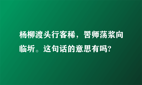 杨柳渡头行客稀，罟师荡浆向临圻。这句话的意思有吗?