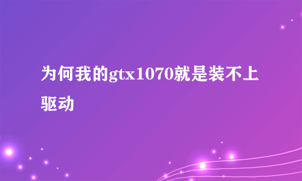 为何我的gtx1070就是装不上驱动