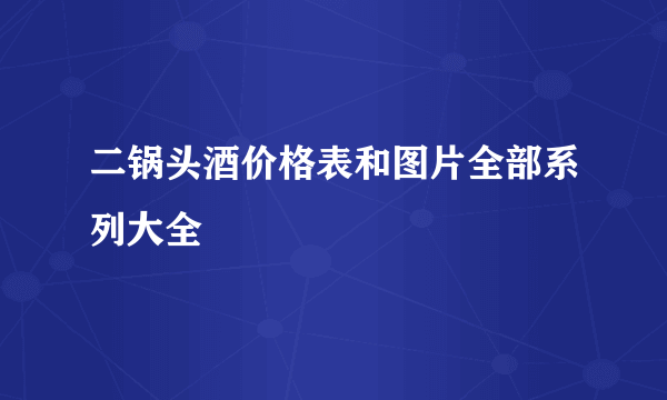 二锅头酒价格表和图片全部系列大全