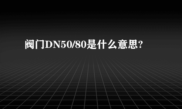 阀门DN50/80是什么意思?