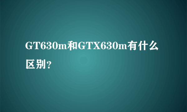 GT630m和GTX630m有什么区别？