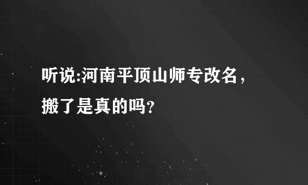 听说:河南平顶山师专改名，搬了是真的吗？