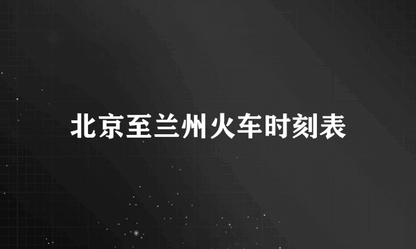 北京至兰州火车时刻表