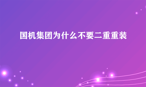 国机集团为什么不要二重重装
