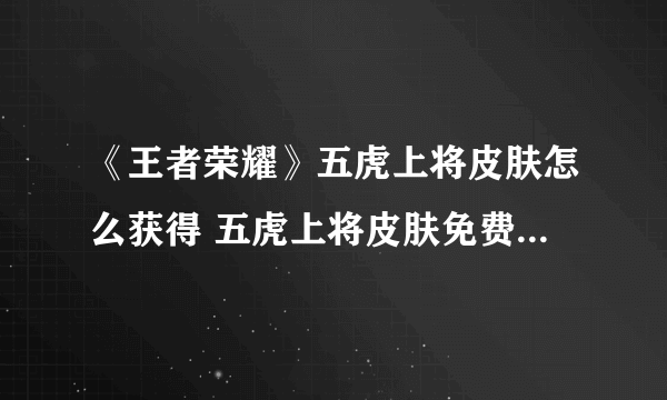 《王者荣耀》五虎上将皮肤怎么获得 五虎上将皮肤免费获得方法分享
