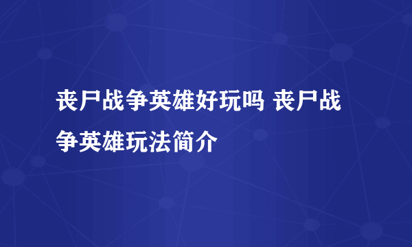 丧尸战争英雄好玩吗 丧尸战争英雄玩法简介
