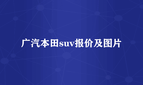 广汽本田suv报价及图片