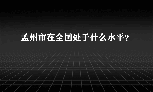 孟州市在全国处于什么水平？