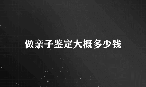 做亲子鉴定大概多少钱
