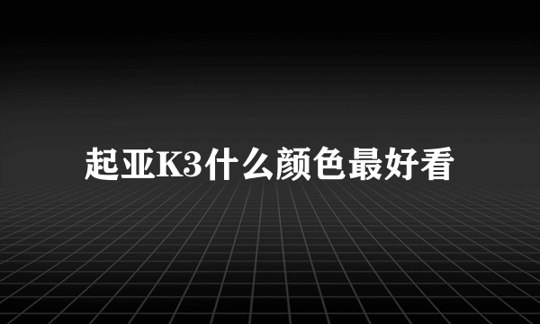 起亚K3什么颜色最好看