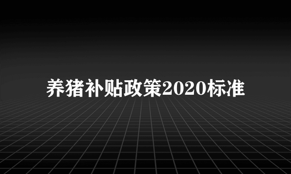 养猪补贴政策2020标准