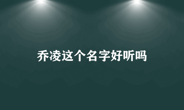 乔凌这个名字好听吗