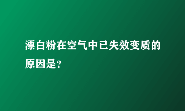 漂白粉在空气中已失效变质的原因是？