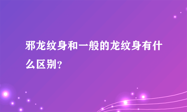 邪龙纹身和一般的龙纹身有什么区别？