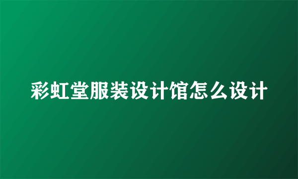 彩虹堂服装设计馆怎么设计