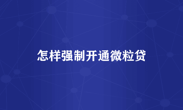 怎样强制开通微粒贷