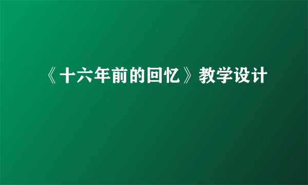 《十六年前的回忆》教学设计