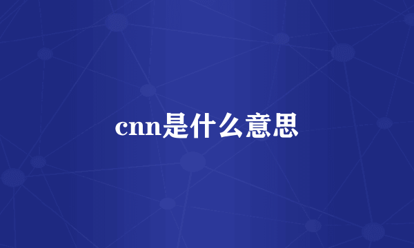 cnn是什么意思