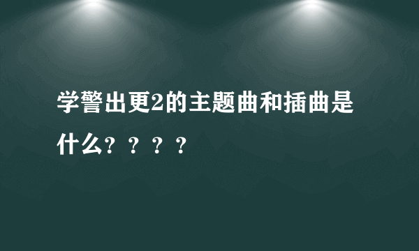 学警出更2的主题曲和插曲是什么？？？？