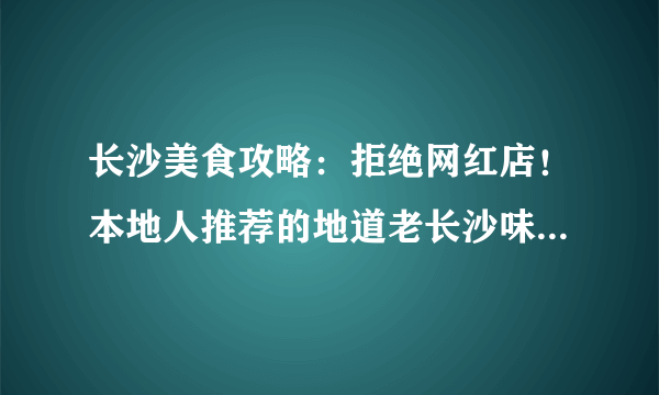 长沙美食攻略：拒绝网红店！本地人推荐的地道老长沙味道！必吃系列！