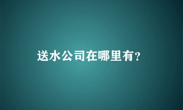 送水公司在哪里有？