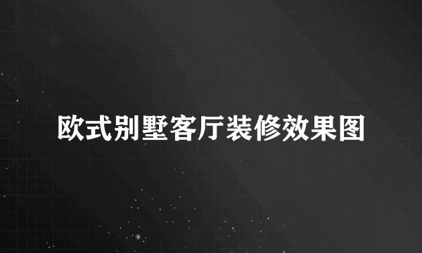 欧式别墅客厅装修效果图