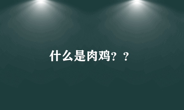 什么是肉鸡？？