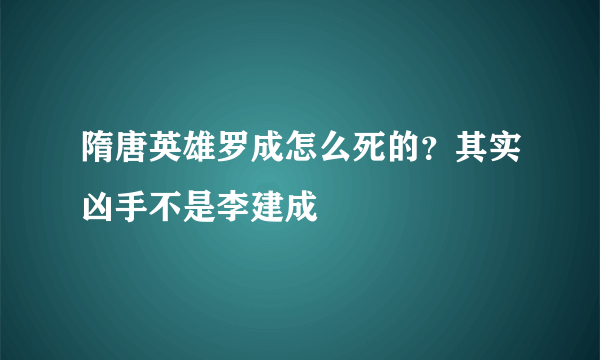隋唐英雄罗成怎么死的？其实凶手不是李建成