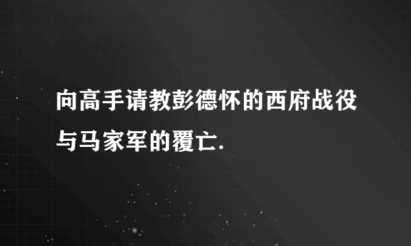 向高手请教彭德怀的西府战役与马家军的覆亡.