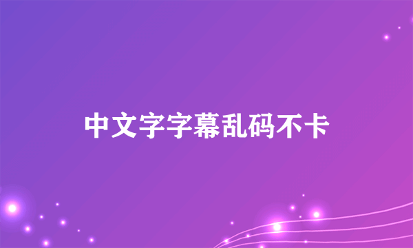 中文字字幕乱码不卡