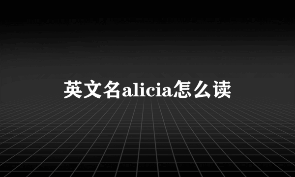 英文名alicia怎么读