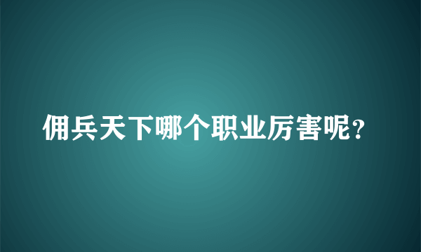 佣兵天下哪个职业厉害呢？