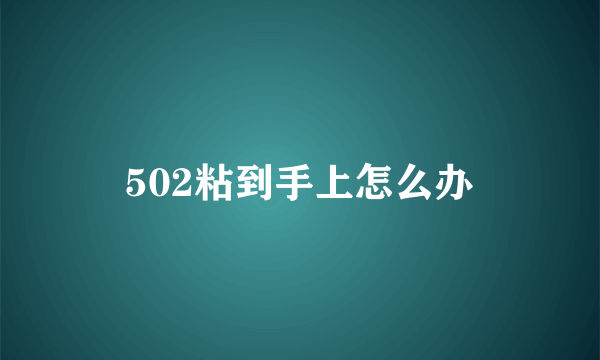 502粘到手上怎么办