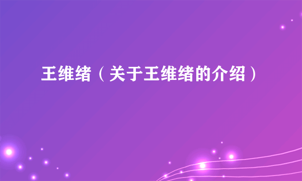 王维绪（关于王维绪的介绍）