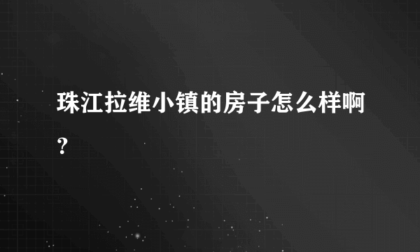 珠江拉维小镇的房子怎么样啊？