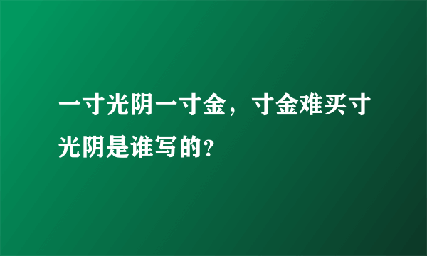 一寸光阴一寸金，寸金难买寸光阴是谁写的？