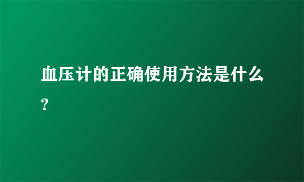 血压计的正确使用方法是什么?