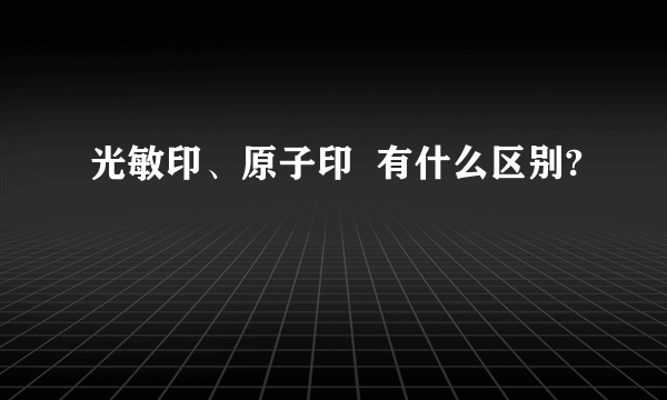 光敏印、原子印  有什么区别?