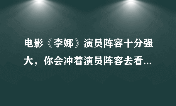 电影《李娜》演员阵容十分强大，你会冲着演员阵容去看电影吗？