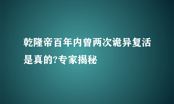 乾隆帝百年内曾两次诡异复活是真的?专家揭秘