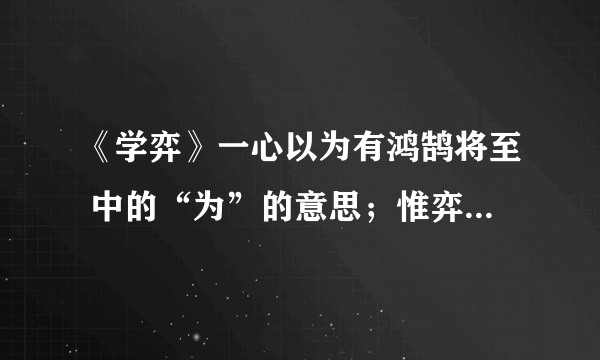 《学弈》一心以为有鸿鹄将至 中的“为”的意思；惟弈秋之为听中的“为”的意思.