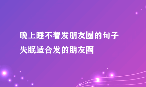 晚上睡不着发朋友圈的句子 失眠适合发的朋友圈