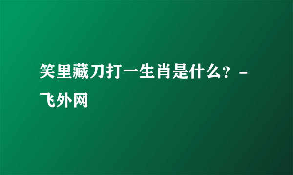 笑里藏刀打一生肖是什么？-飞外网