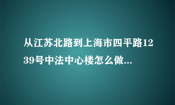 从江苏北路到上海市四平路1239号中法中心楼怎么做公交车?
